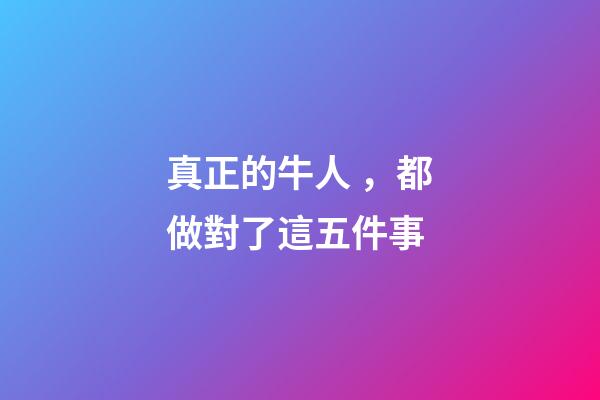 真正的牛人，都做對了這五件事-第1張-觀點-玄機派